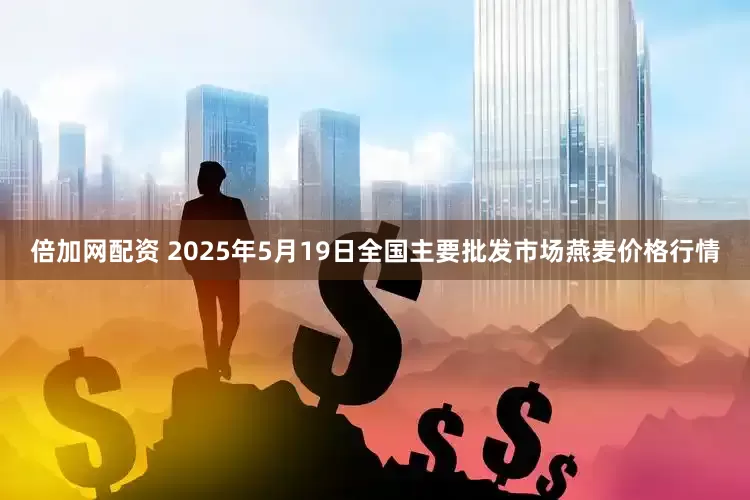 倍加网配资 2025年5月19日全国主要批发市场燕麦价格行情