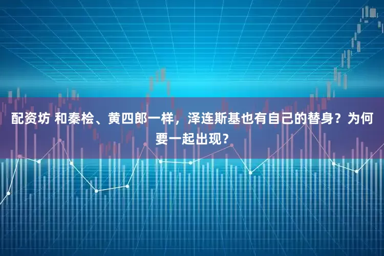 配资坊 和秦桧、黄四郎一样，泽连斯基也有自己的替身？为何要一起出现？